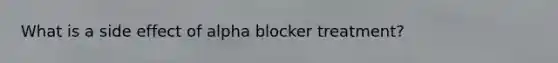 What is a side effect of alpha blocker treatment?