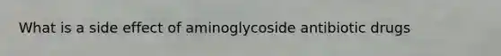 What is a side effect of aminoglycoside antibiotic drugs