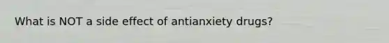 What is NOT a side effect of antianxiety drugs?