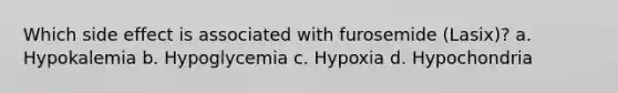 Which side effect is associated with furosemide (Lasix)? a. Hypokalemia b. Hypoglycemia c. Hypoxia d. Hypochondria