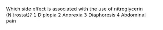 Which side effect is associated with the use of nitroglycerin (Nitrostat)? 1 Diplopia 2 Anorexia 3 Diaphoresis 4 Abdominal pain