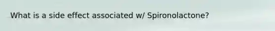 What is a side effect associated w/ Spironolactone?