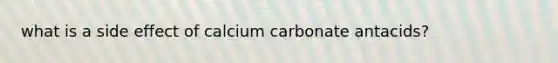 what is a side effect of calcium carbonate antacids?