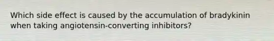 Which side effect is caused by the accumulation of bradykinin when taking angiotensin-converting inhibitors?