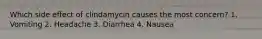 Which side effect of clindamycin causes the most concern? 1. Vomiting 2. Headache 3. Diarrhea 4. Nausea