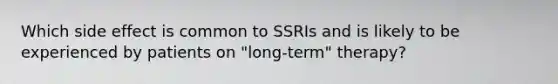 Which side effect is common to SSRIs and is likely to be experienced by patients on "long-term" therapy?