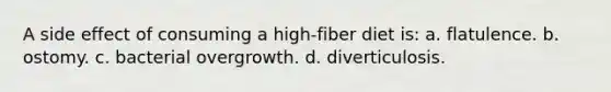 A side effect of consuming a high-fiber diet is: a. flatulence. b. ostomy. c. bacterial overgrowth. d. diverticulosis.