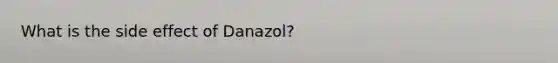 What is the side effect of Danazol?