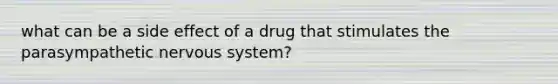 what can be a side effect of a drug that stimulates the parasympathetic nervous system?