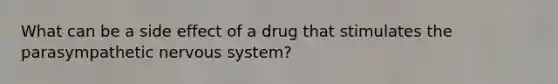 What can be a side effect of a drug that stimulates the parasympathetic nervous system?