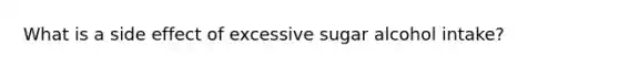 What is a side effect of excessive sugar alcohol intake?