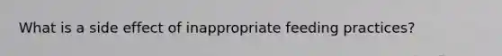 What is a side effect of inappropriate feeding practices?