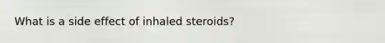 What is a side effect of inhaled steroids?