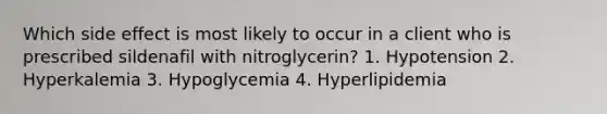 Which side effect is most likely to occur in a client who is prescribed sildenafil with nitroglycerin? 1. Hypotension 2. Hyperkalemia 3. Hypoglycemia 4. Hyperlipidemia