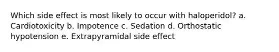 Which side effect is most likely to occur with haloperidol? a. Cardiotoxicity b. Impotence c. Sedation d. Orthostatic hypotension e. Extrapyramidal side effect