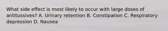 What side effect is most likely to occur with large doses of antitussives? A. Urinary retention B. Constipation C. Respiratory depression D. Nausea