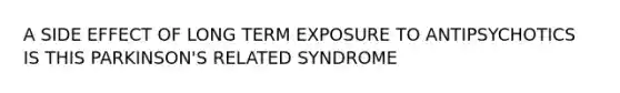 A SIDE EFFECT OF LONG TERM EXPOSURE TO ANTIPSYCHOTICS IS THIS PARKINSON'S RELATED SYNDROME