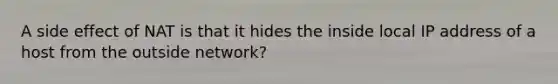 A side effect of NAT is that it hides the inside local IP address of a host from the outside network?