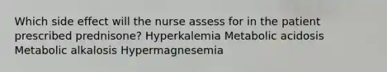 Which side effect will the nurse assess for in the patient prescribed prednisone? Hyperkalemia Metabolic acidosis Metabolic alkalosis Hypermagnesemia