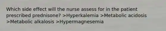 Which side effect will the nurse assess for in the patient prescribed prednisone? >Hyperkalemia >Metabolic acidosis >Metabolic alkalosis >Hypermagnesemia