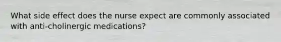 What side effect does the nurse expect are commonly associated with anti-cholinergic medications?