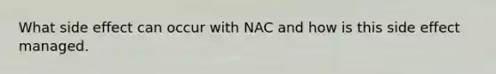 What side effect can occur with NAC and how is this side effect managed.