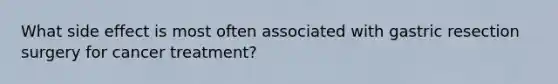 What side effect is most often associated with gastric resection surgery for cancer treatment?