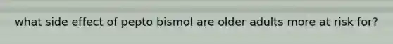 what side effect of pepto bismol are older adults more at risk for?