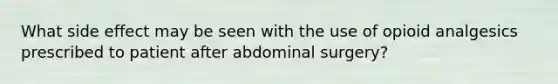 What side effect may be seen with the use of opioid analgesics prescribed to patient after abdominal surgery?