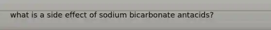what is a side effect of sodium bicarbonate antacids?