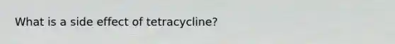 What is a side effect of tetracycline?