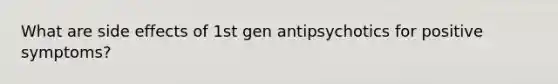 What are side effects of 1st gen antipsychotics for positive symptoms?