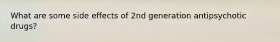 What are some side effects of 2nd generation antipsychotic drugs?