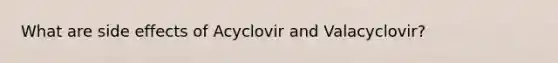 What are side effects of Acyclovir and Valacyclovir?