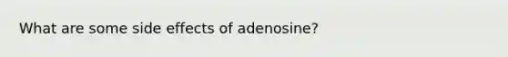 What are some side effects of adenosine?