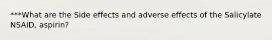 ***What are the Side effects and adverse effects of the Salicylate NSAID, aspirin?