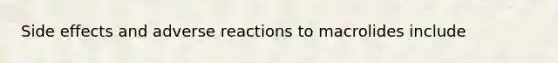 Side effects and adverse reactions to macrolides include