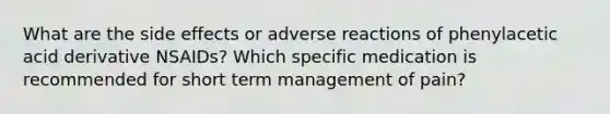 What are the side effects or adverse reactions of phenylacetic acid derivative NSAIDs? Which specific medication is recommended for short term management of pain?