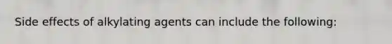 Side effects of alkylating agents can include the following: