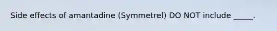 Side effects of amantadine (Symmetrel) DO NOT include _____.