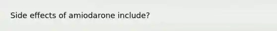 Side effects of amiodarone include?