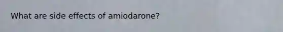 What are side effects of amiodarone?