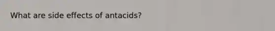 What are side effects of antacids?