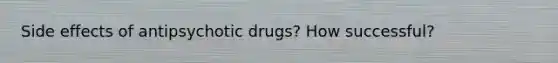 Side effects of antipsychotic drugs? How successful?