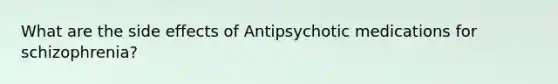 What are the side effects of Antipsychotic medications for schizophrenia?