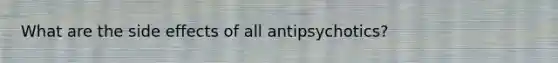 What are the side effects of all antipsychotics?