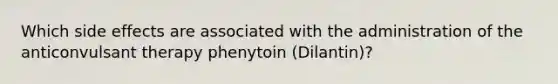 Which side effects are associated with the administration of the anticonvulsant therapy phenytoin (Dilantin)?