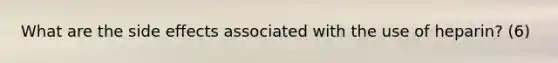 What are the side effects associated with the use of heparin? (6)