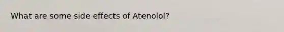 What are some side effects of Atenolol?