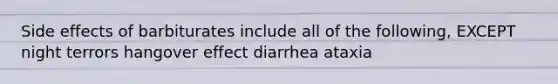 Side effects of barbiturates include all of the following, EXCEPT night terrors hangover effect diarrhea ataxia